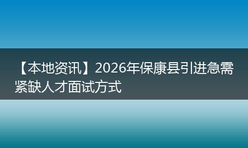 【本地资讯】2026年保康县引进急需紧缺人才面试方式