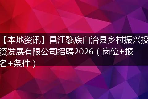 【本地资讯】昌江黎族自治县乡村振兴投资发展有限公司招聘2026(岗位+报名+条件)