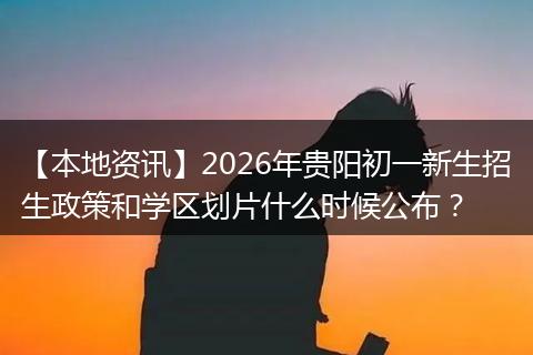 【本地资讯】2026年贵阳初一新生招生政策和学区划片什么时候公布?