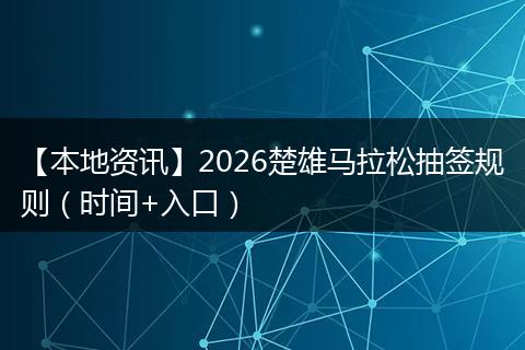 【本地资讯】2026楚雄马拉松抽签规则(时间+入口)