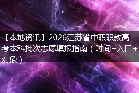 【本地资讯】2026江苏省中职职教高考本科批次志愿填报指南(时间+入口+对象)