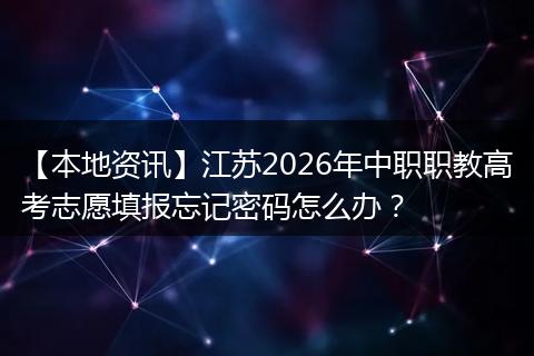 【本地资讯】江苏2026年中职职教高考志愿填报忘记密码怎么办?