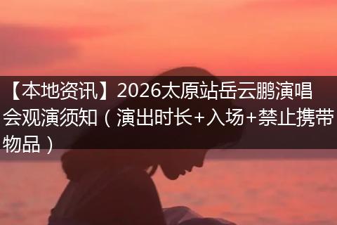 【本地资讯】2026太原站岳云鹏演唱会观演须知(演出时长+入场+禁止携带物品)