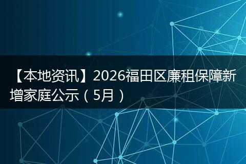 【本地资讯】2026福田区廉租保障新增家庭公示(5月)