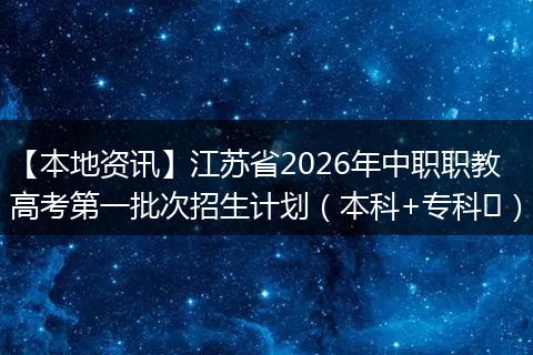 【本地资讯】江苏省2026年中职职教高考第一批次招生计划(本科+专科)