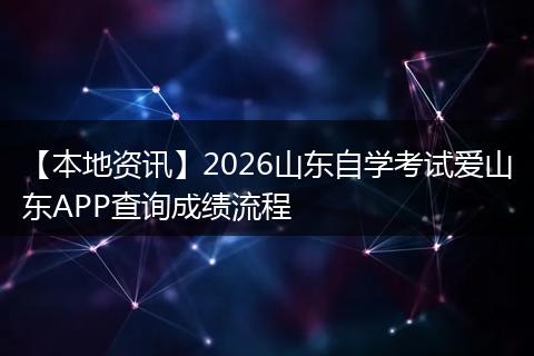 【本地资讯】2026山东自学考试爱山东APP查询成绩流程