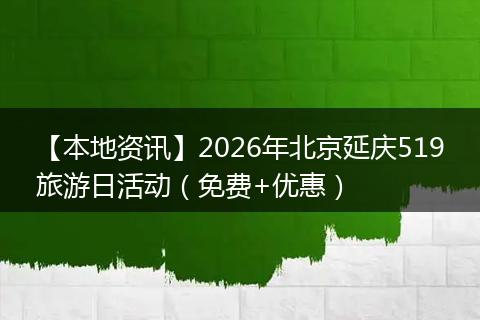 【本地资讯】2026年北京延庆519旅游日活动(免费+优惠)