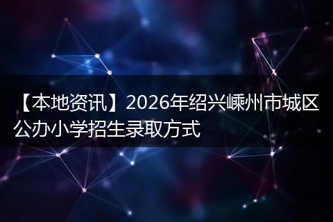 【本地资讯】2026年绍兴嵊州市城区公办小学招生录取方式