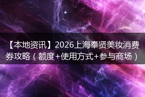 【本地资讯】2026上海奉贤美妆消费券攻略(额度+使用方式+参与商场)