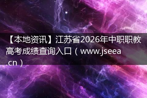 【本地资讯】江苏省2026年中职职教高考成绩查询入口(www.jseea.cn)