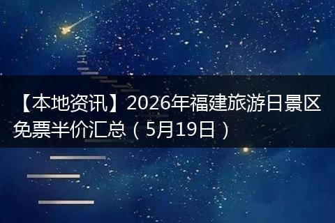 【本地资讯】2026年福建旅游日景区免票半价汇总(5月19日)