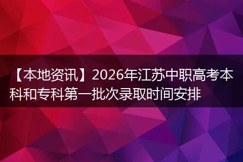 【本地资讯】2026年江苏中职高考本科和专科第一批次录取时间安排