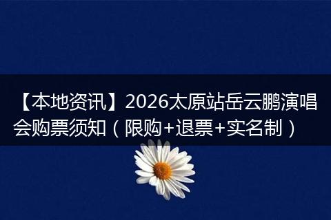 【本地资讯】2026太原站岳云鹏演唱会购票须知(限购+退票+实名制)