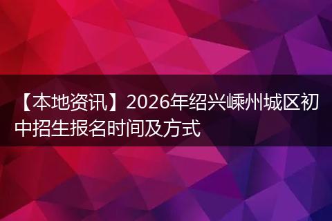 【本地资讯】2026年绍兴嵊州城区初中招生报名时间及方式