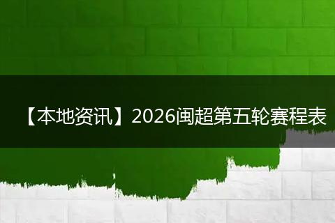 【本地资讯】2026闽超第五轮赛程表
