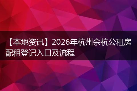 【本地资讯】2026年杭州余杭公租房配租登记入口及流程