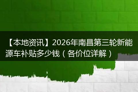 【本地资讯】2026年南昌第三轮新能源车补贴多少钱(各价位详解)