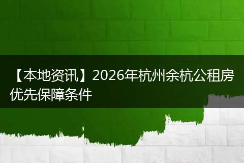 【本地资讯】2026年杭州余杭公租房优先保障条件