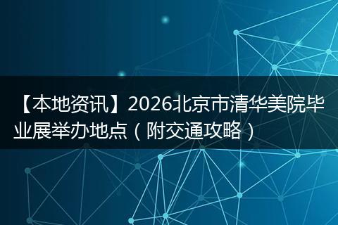 【本地资讯】2026北京市清华美院毕业展举办地点(附交通攻略)