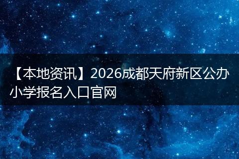 【本地资讯】2026成都天府新区公办小学报名入口官网