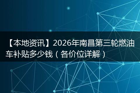 【本地资讯】2026年南昌第三轮燃油车补贴多少钱(各价位详解)