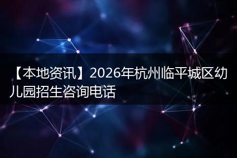 【本地资讯】2026年杭州临平城区幼儿园招生咨询电话
