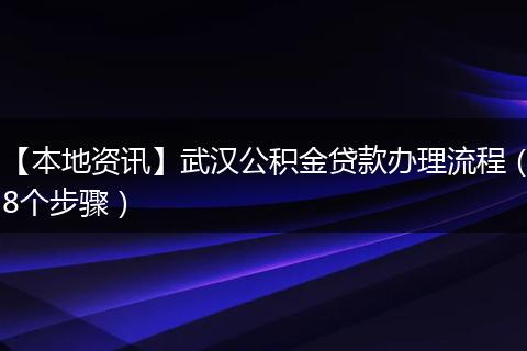 【本地资讯】武汉公积金贷款办理流程(8个步骤)