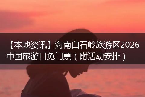 【本地资讯】海南白石岭旅游区2026中国旅游日免门票(附活动安排)