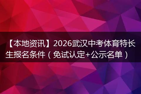 【本地资讯】2026武汉中考体育特长生报名条件(免试认定+公示名单)
