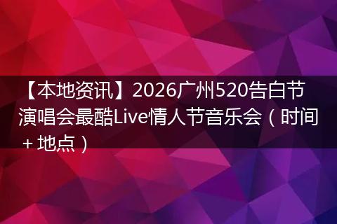 【本地资讯】2026广州520告白节演唱会最酷Live情人节音乐会(时间+地点)