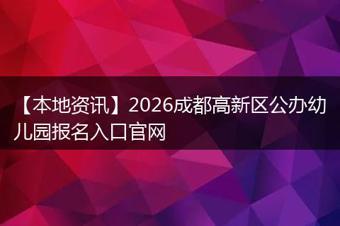 【本地资讯】2026成都高新区公办幼儿园报名入口官网