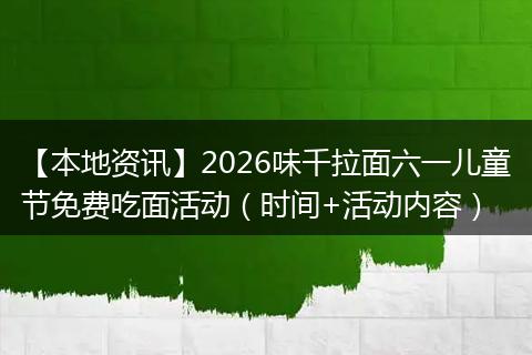 【本地资讯】2026味千拉面六一儿童节免费吃面活动(时间+活动内容)