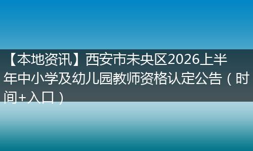 【本地资讯】西安市未央区2026上半年中小学及幼儿园教师资格认定公告(时间+入口)