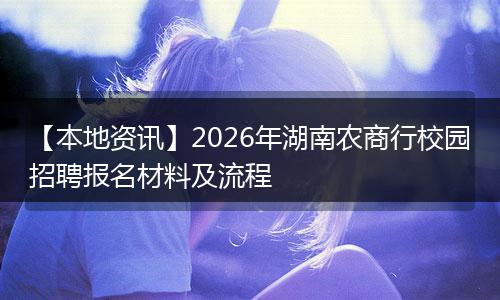 【本地资讯】2026年湖南农商行校园招聘报名材料及流程