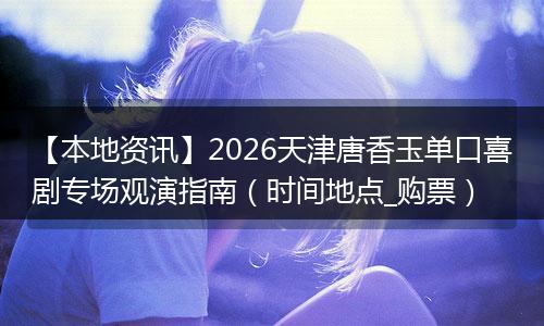 【本地资讯】2026天津唐香玉单口喜剧专场观演指南(时间地点_购票)