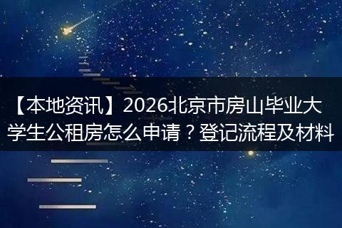 【本地资讯】2026北京市房山毕业大学生公租房怎么申请?登记流程及材料