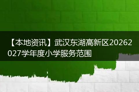 【本地资讯】武汉东湖高新区20262027学年度小学服务范围