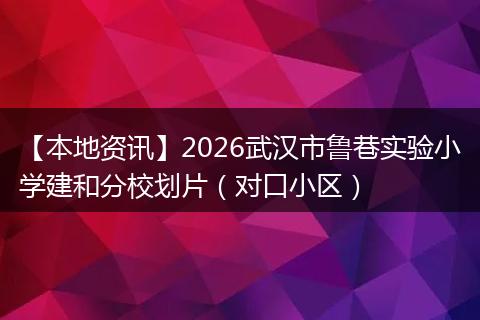 【本地资讯】2026武汉市鲁巷实验小学建和分校划片(对口小区)