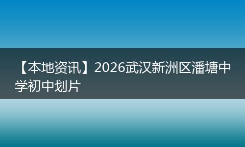 【本地资讯】2026武汉新洲区潘塘中学初中划片