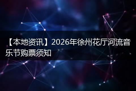 【本地资讯】2026年徐州花厅河流音乐节购票须知