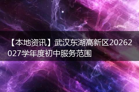 【本地资讯】武汉东湖高新区20262027学年度初中服务范围