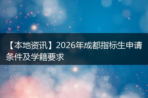 【本地资讯】2026年成都指标生申请条件及学籍要求