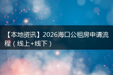【本地资讯】2026海口公租房申请流程(线上+线下)