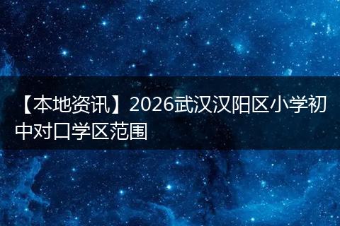 【本地资讯】2026武汉汉阳区小学初中对口学区范围