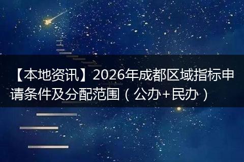 【本地资讯】2026年成都区域指标申请条件及分配范围(公办+民办)