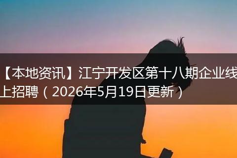 【本地资讯】江宁开发区第十八期企业线上招聘(2026年5月19日更新)