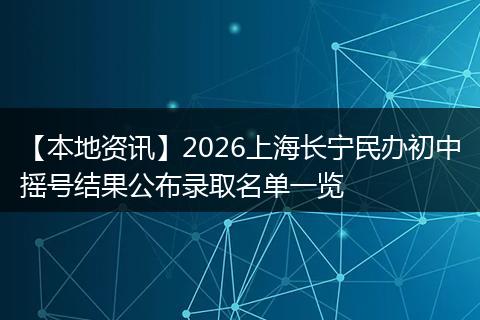 【本地资讯】2026上海长宁民办初中摇号结果公布录取名单一览