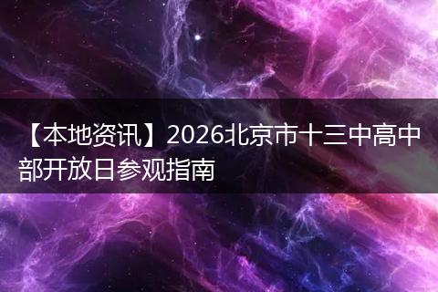 【本地资讯】2026北京市十三中高中部开放日参观指南