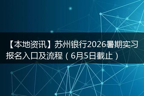 【本地资讯】苏州银行2026暑期实习报名入口及流程(6月5日截止)