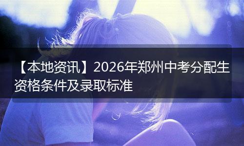 【本地资讯】2026年郑州中考分配生资格条件及录取标准